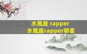 水瓶座 rapper 水瓶座rapper明星